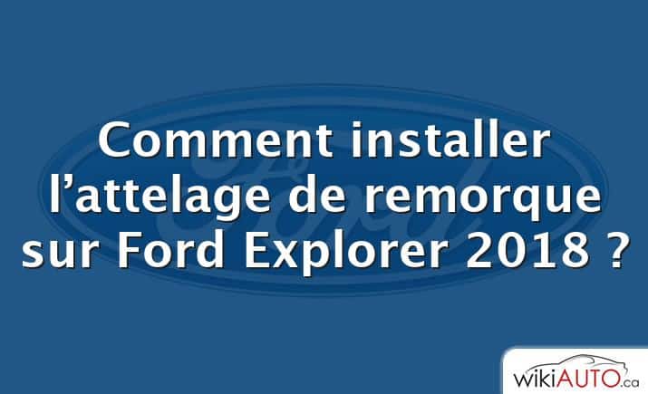 Comment installer l’attelage de remorque sur Ford Explorer 2018 ?