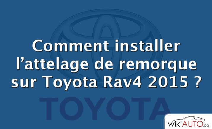 Comment installer l’attelage de remorque sur Toyota Rav4 2015 ?