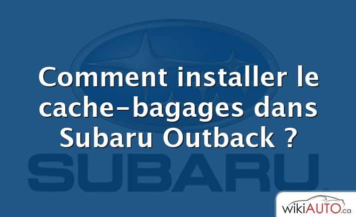 Comment installer le cache-bagages dans Subaru Outback ?
