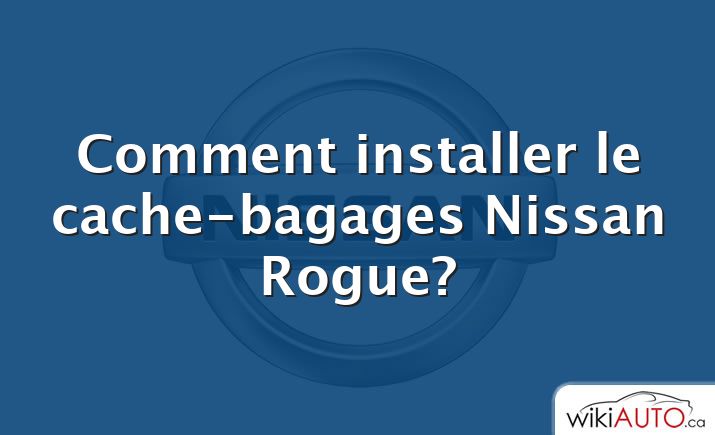 Comment installer le cache-bagages Nissan Rogue?