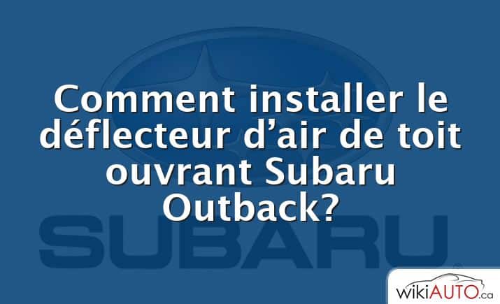 Comment installer le déflecteur d’air de toit ouvrant Subaru Outback?