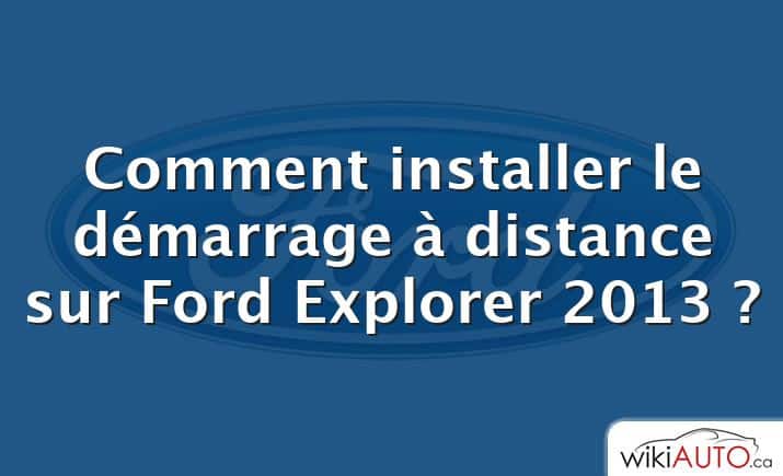 Comment installer le démarrage à distance sur Ford Explorer 2013 ?