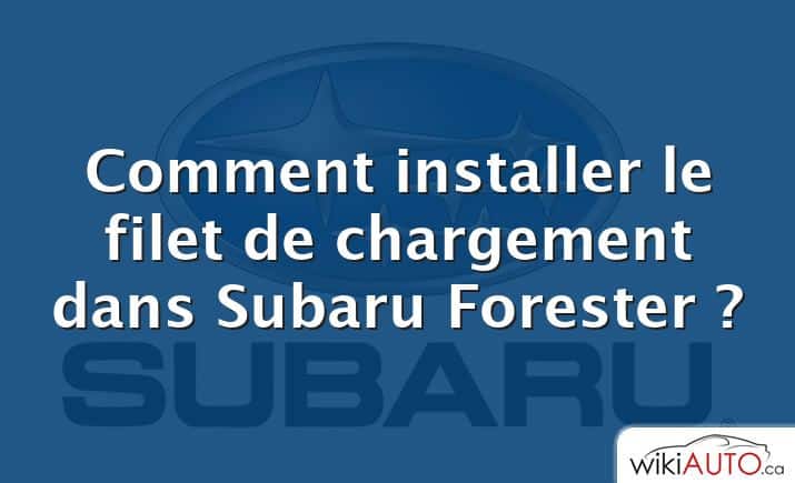 Comment installer le filet de chargement dans Subaru Forester ?