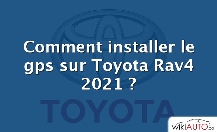 Comment installer le gps sur Toyota Rav4 2021 ?