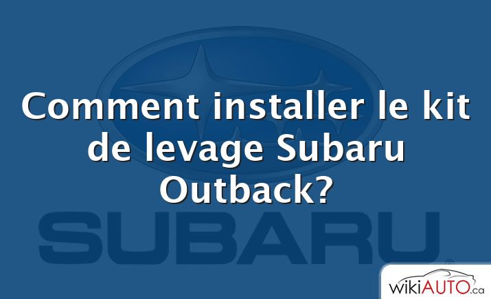 Comment installer le kit de levage Subaru Outback?