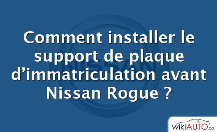 Comment installer le support de plaque d’immatriculation avant Nissan Rogue ?