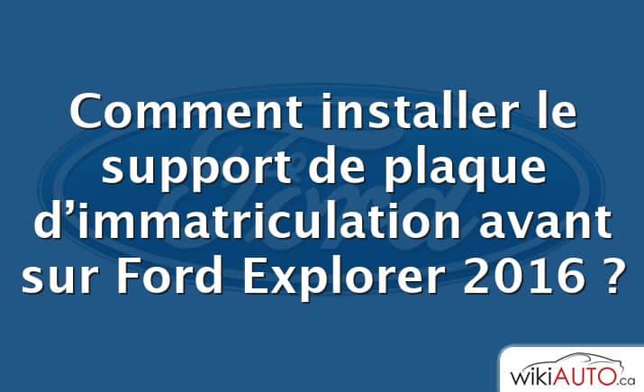 Comment installer le support de plaque d’immatriculation avant sur Ford Explorer 2016 ?