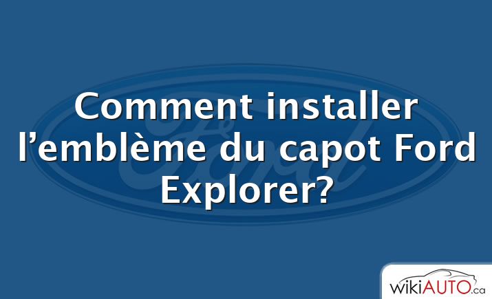 Comment installer l’emblème du capot Ford Explorer?