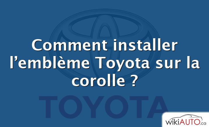 Comment installer l’emblème Toyota sur la corolle ?