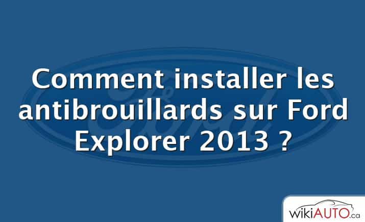 Comment installer les antibrouillards sur Ford Explorer 2013 ?