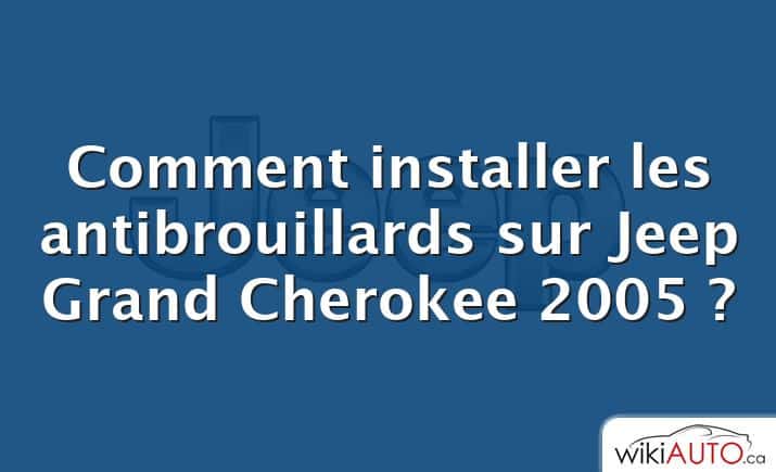 Comment installer les antibrouillards sur Jeep Grand Cherokee 2005 ?