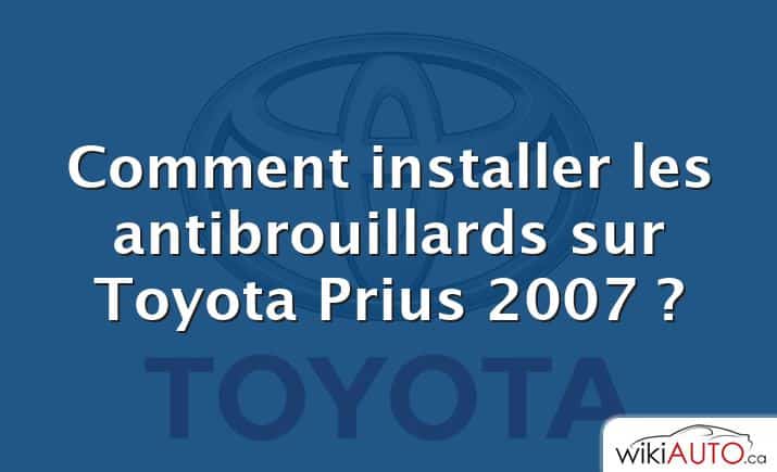 Comment installer les antibrouillards sur Toyota Prius 2007 ?