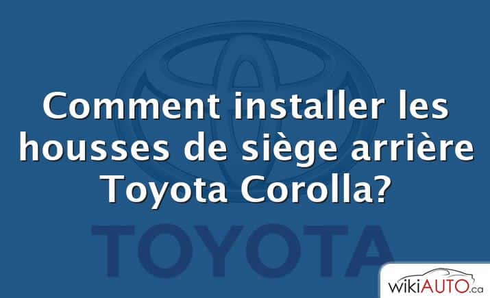 Comment installer les housses de siège arrière Toyota Corolla?