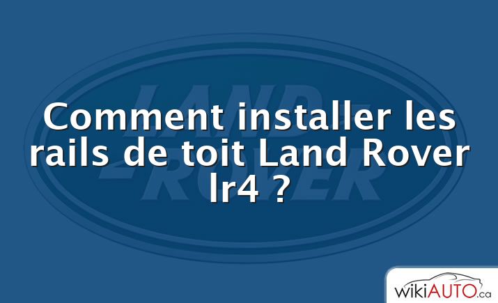Comment installer les rails de toit Land Rover lr4 ?
