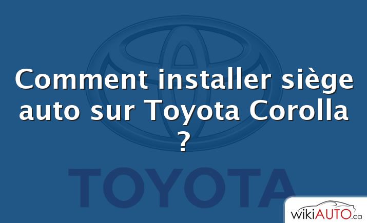 Comment installer siège auto sur Toyota Corolla ?