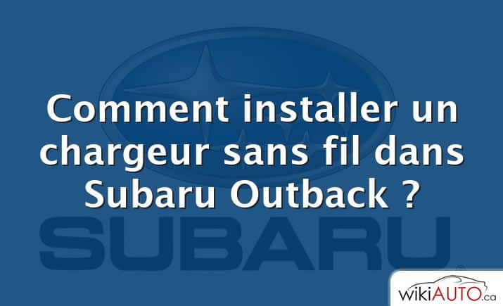 Comment installer un chargeur sans fil dans Subaru Outback ?