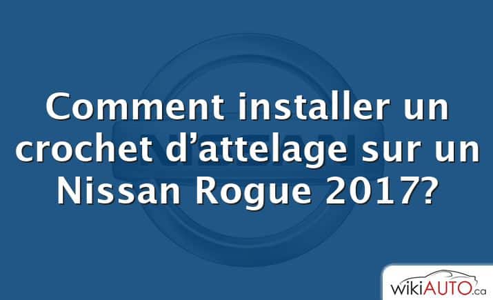 Comment installer un crochet d’attelage sur un Nissan Rogue 2017?