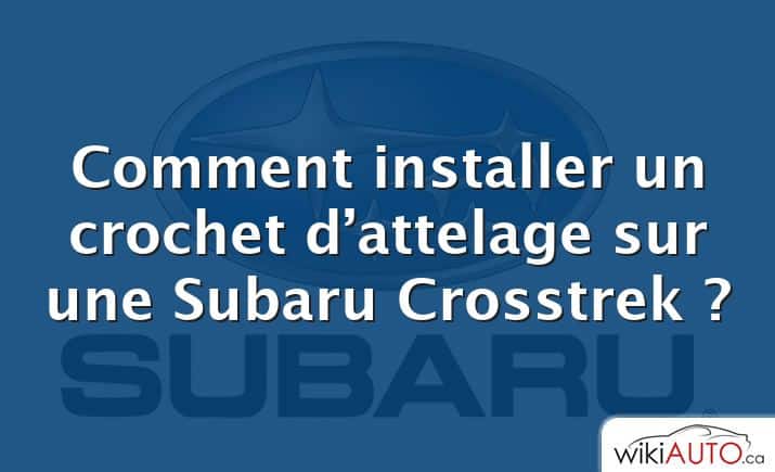 Comment installer un crochet d’attelage sur une Subaru Crosstrek ?