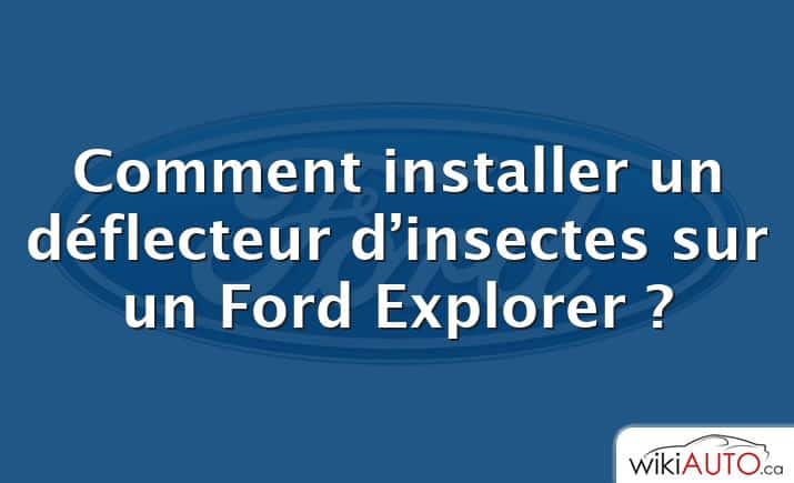 Comment installer un déflecteur d’insectes sur un Ford Explorer ?