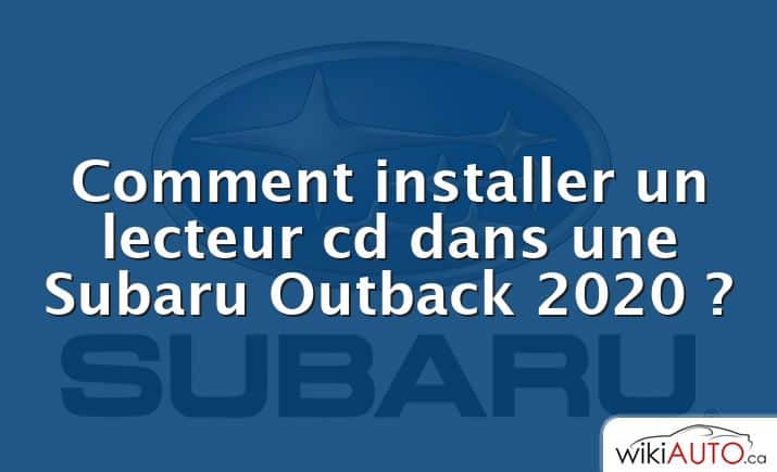 Comment installer un lecteur cd dans une Subaru Outback 2020 ?