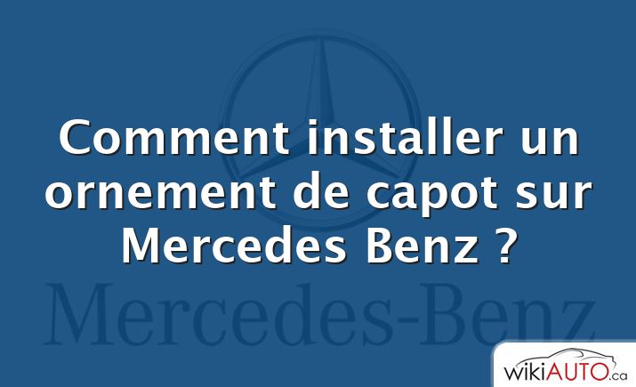 Comment installer un ornement de capot sur Mercedes Benz ?