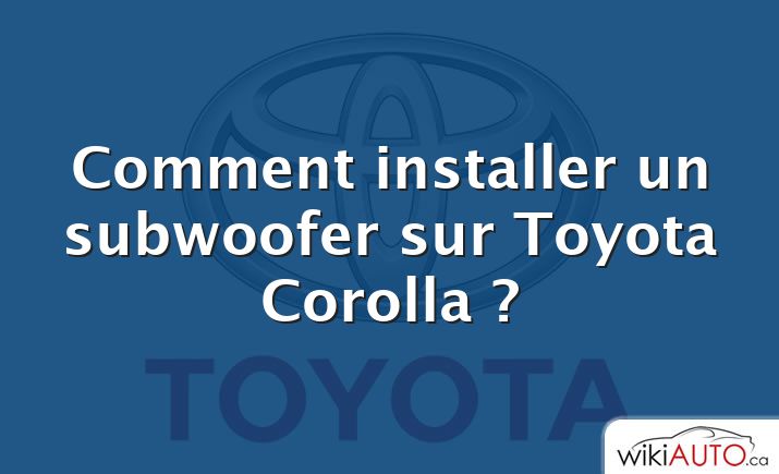 Comment installer un subwoofer sur Toyota Corolla ?
