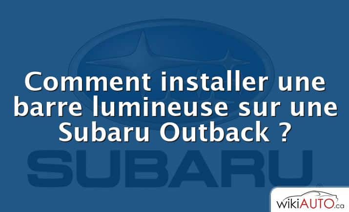 Comment installer une barre lumineuse sur une Subaru Outback ?