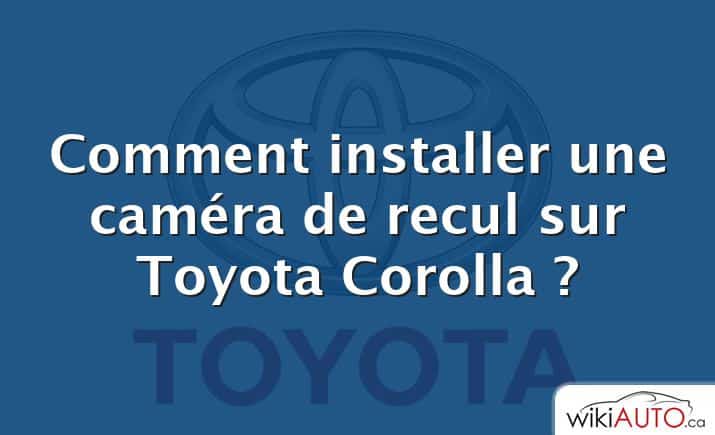 Comment installer une caméra de recul sur Toyota Corolla ?