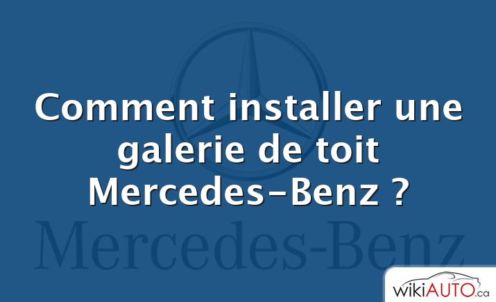 Comment installer une galerie de toit Mercedes-Benz ?