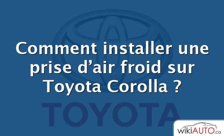 Comment installer une prise d’air froid sur Toyota Corolla ?