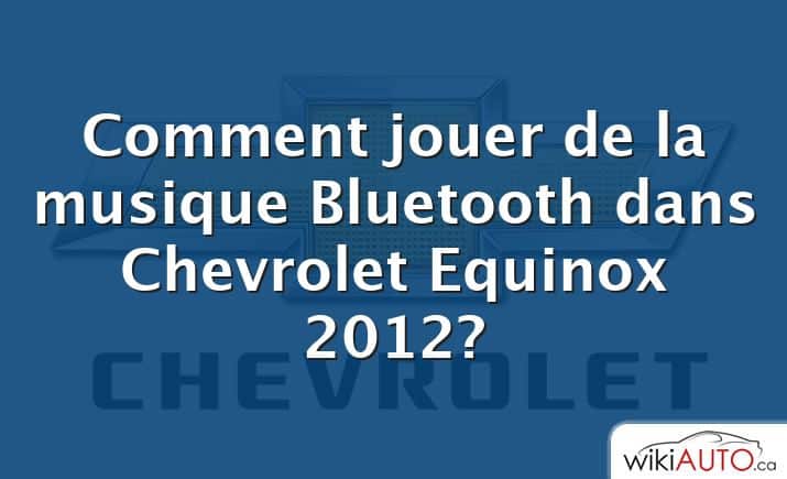 Comment jouer de la musique Bluetooth dans Chevrolet Equinox 2012?
