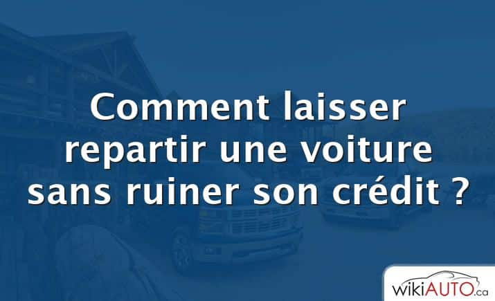 Comment laisser repartir une voiture sans ruiner son crédit ?