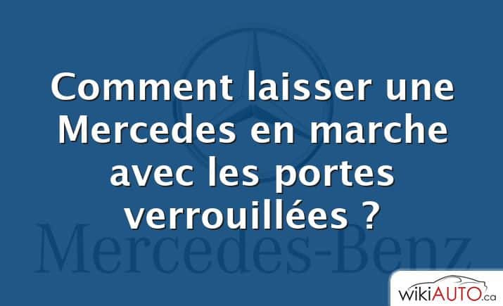 Comment laisser une Mercedes en marche avec les portes verrouillées ?