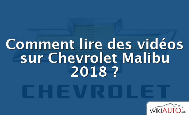 Comment lire des vidéos sur Chevrolet Malibu 2018 ?