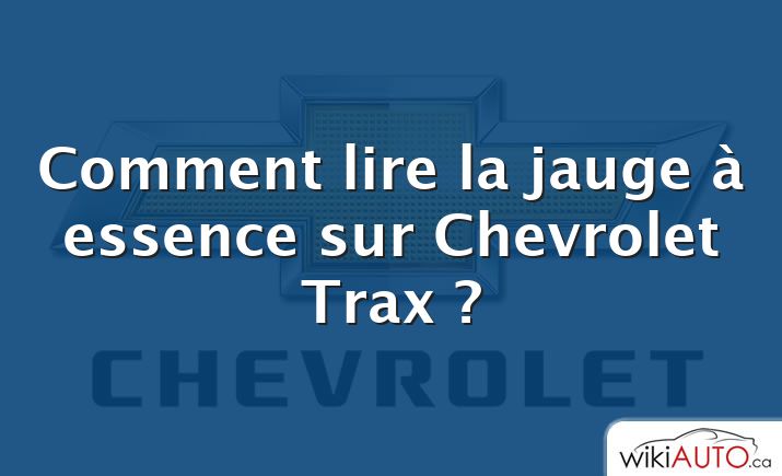 Comment lire la jauge à essence sur Chevrolet Trax ?