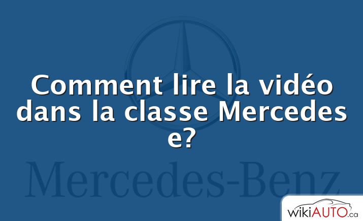 Comment lire la vidéo dans la classe Mercedes e?