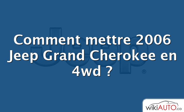 Comment mettre 2006 Jeep Grand Cherokee en 4wd ?