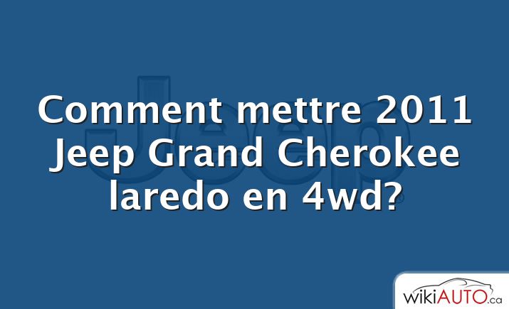 Comment mettre 2011 Jeep Grand Cherokee laredo en 4wd?