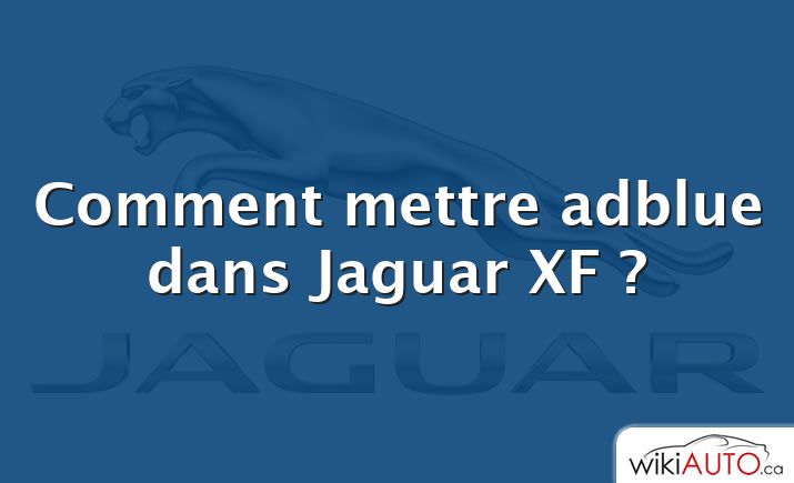 Comment mettre adblue dans Jaguar XF ?