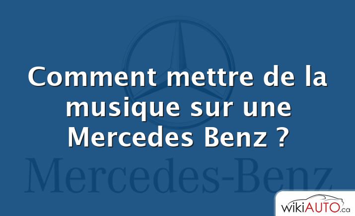 Comment mettre de la musique sur une Mercedes Benz ?