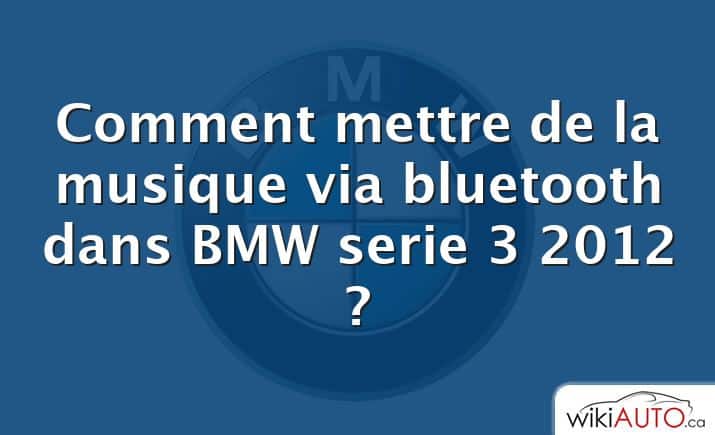 Comment mettre de la musique via bluetooth dans BMW serie 3 2012 ?