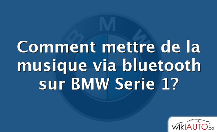 Comment mettre de la musique via bluetooth sur BMW Serie 1?