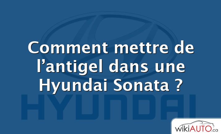 Comment mettre de l’antigel dans une Hyundai Sonata ?