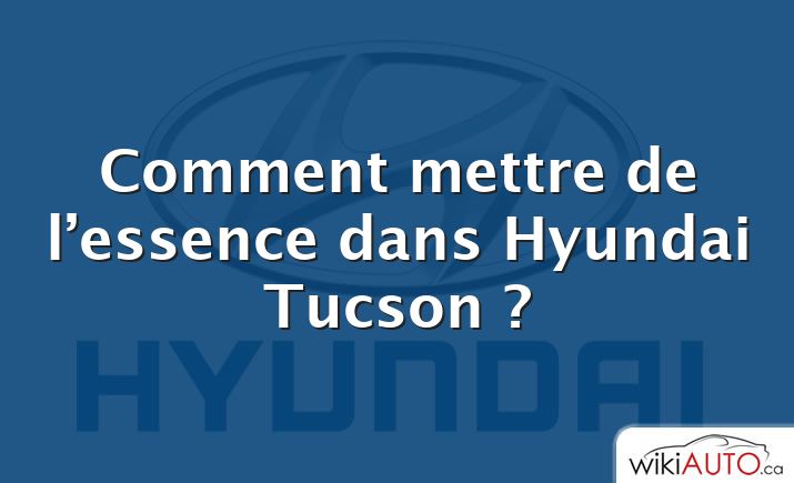 Comment mettre de l’essence dans Hyundai Tucson ?