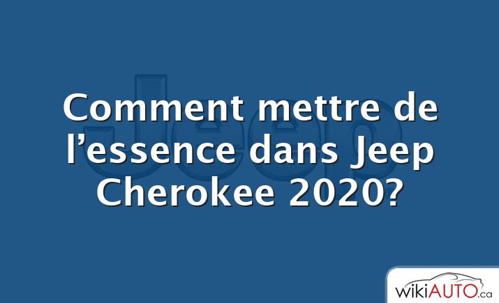 Comment mettre de l’essence dans Jeep Cherokee 2020?