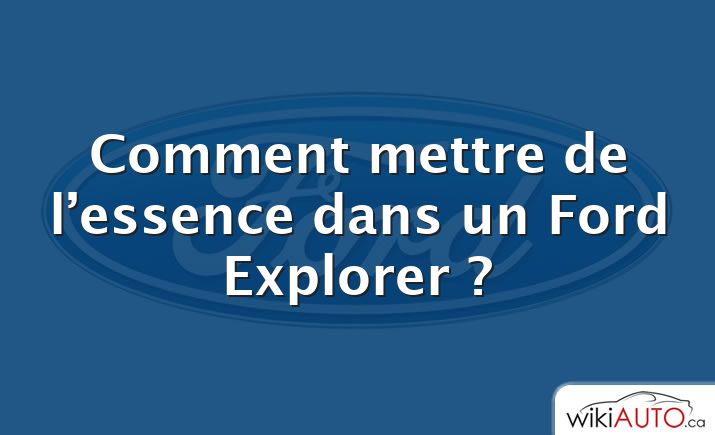 Comment mettre de l’essence dans un Ford Explorer ?