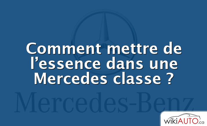 Comment mettre de l’essence dans une Mercedes classe ?