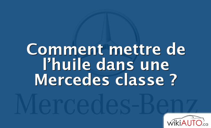 Comment mettre de l’huile dans une Mercedes classe ?