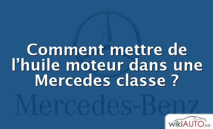 Comment mettre de l’huile moteur dans une Mercedes classe ?