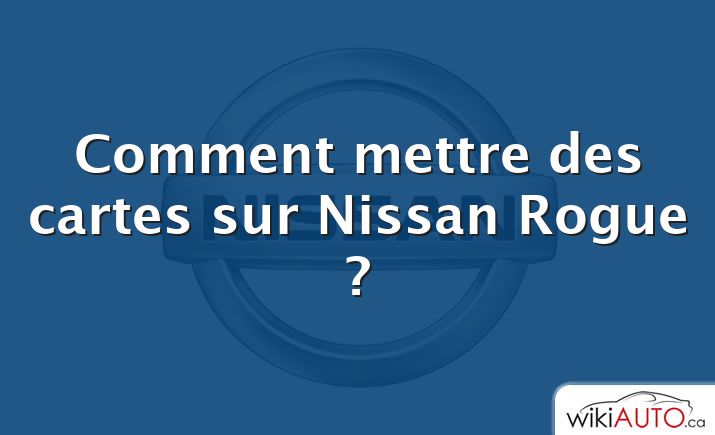 Comment mettre des cartes sur Nissan Rogue ?